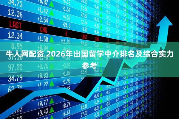 牛人网配资 2026年出国留学中介排名及综合实力参考