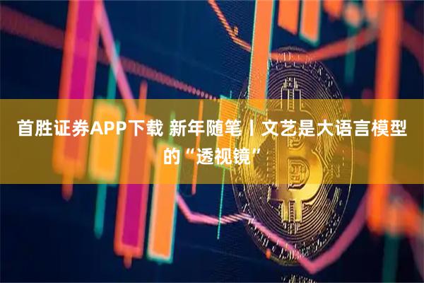 首胜证券APP下载 新年随笔丨文艺是大语言模型的“透视镜”