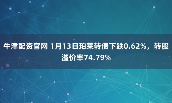 牛津配资官网 1月13日珀莱转债下跌0.62%，转股溢价率74.79%