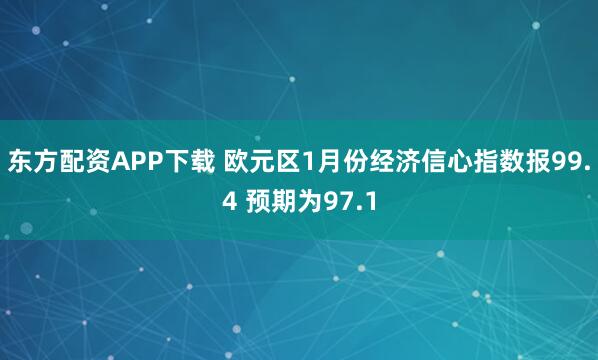 东方配资APP下载 欧元区1月份经济信心指数报99.4 预期为97.1