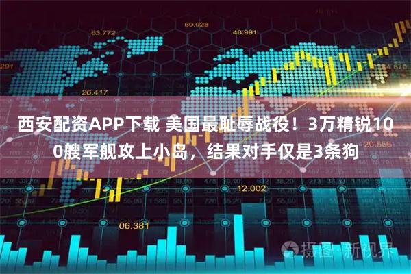 西安配资APP下载 美国最耻辱战役！3万精锐100艘军舰攻上小岛，结果对手仅是3条狗