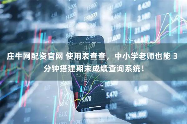 庄牛网配资官网 使用表查查，中小学老师也能 3 分钟搭建期末成绩查询系统！